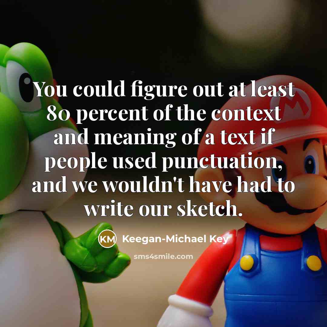 “You could figure out at least 80 percent of the context and meaning of a text if people used punctuation, and we wouldn't have had to write our sketch.” quote by Keegan-Michael Key