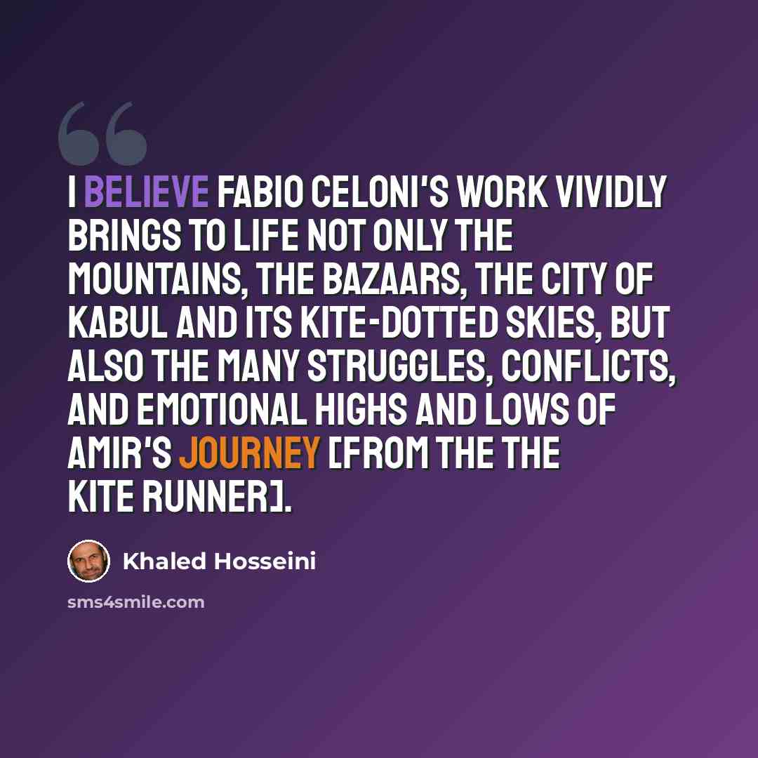 “I believe Fabio Celoni's work vividly brings to life not only the mountains, the bazaars, the city of Kabul and its kite-dotted skies, but also the many struggles, conflicts, and emotional highs and lows of Amir's journey [from the The Kite Runner].” quote by Khaled Hosseini