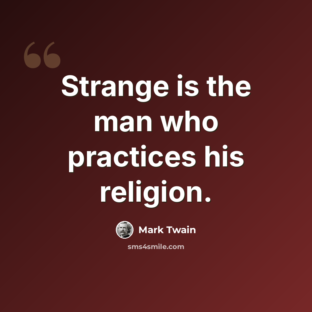 “Strange is the man who practices his religion.” quote by Mark Twain
