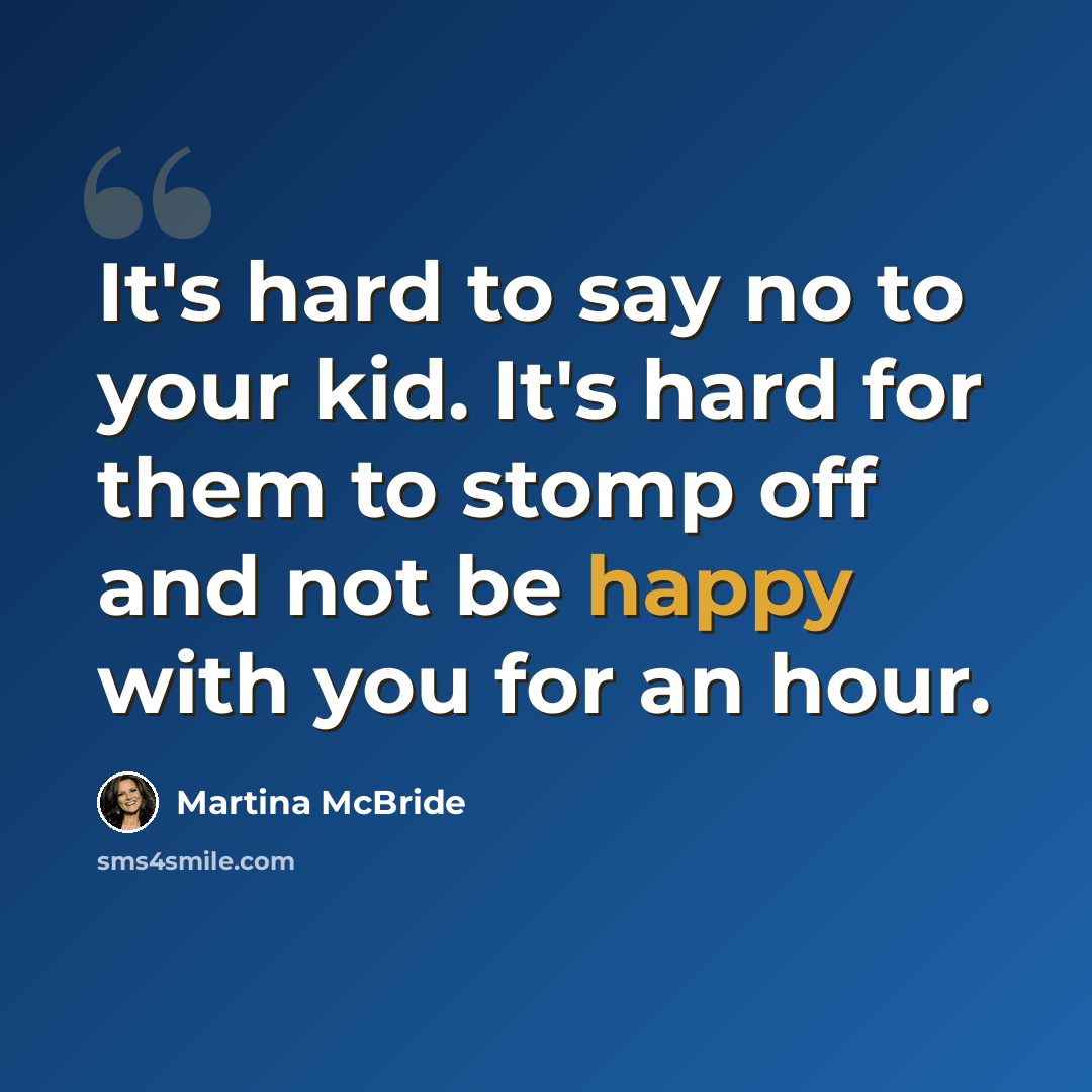 “It's hard to say no to your kid. It's hard for them to stomp off and not be happy with you for an hour.” quote by Martina McBride