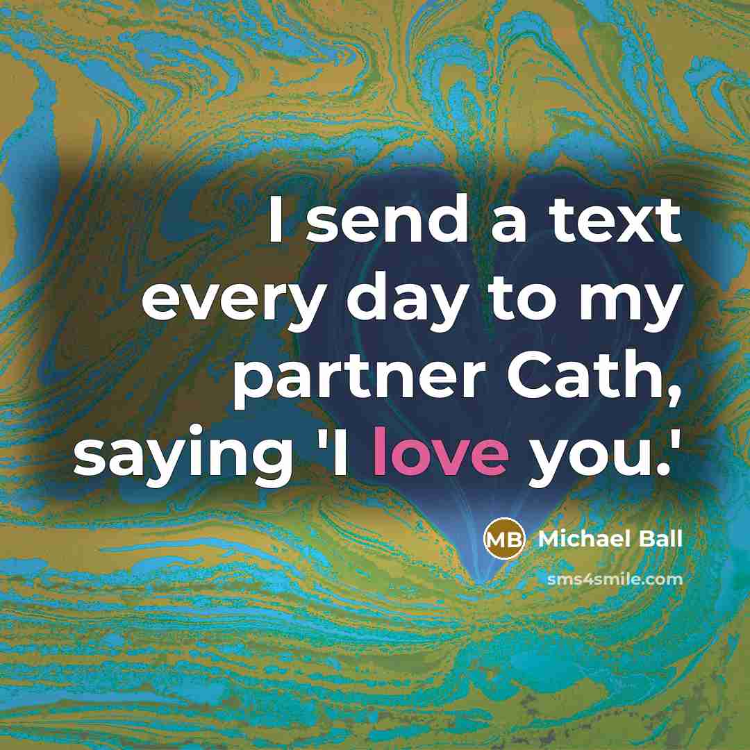“I send a text every day to my partner Cath, saying 'I love you.'” quote by Michael Ball