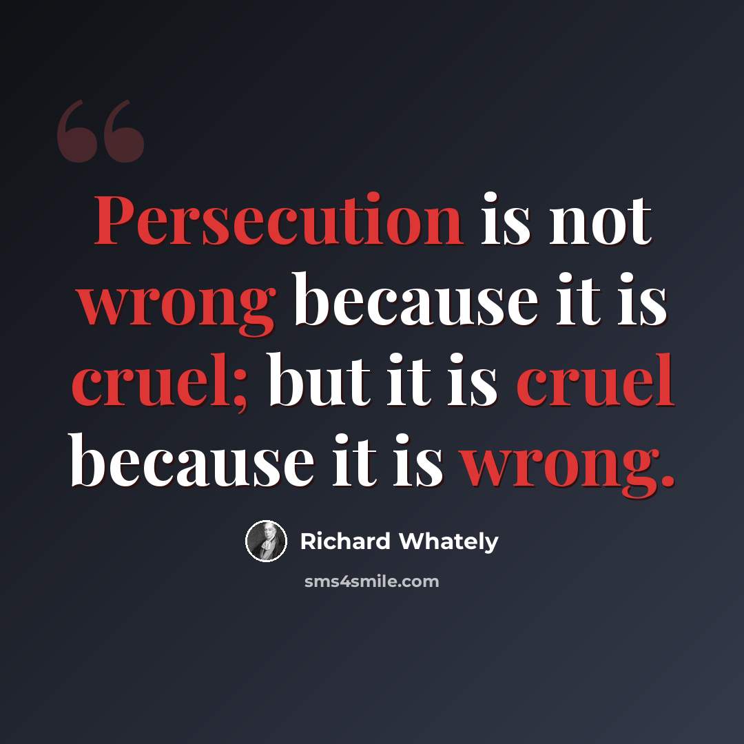 “Persecution is not wrong because it is cruel; but it is cruel because it is wrong.” quote by Richard Whately