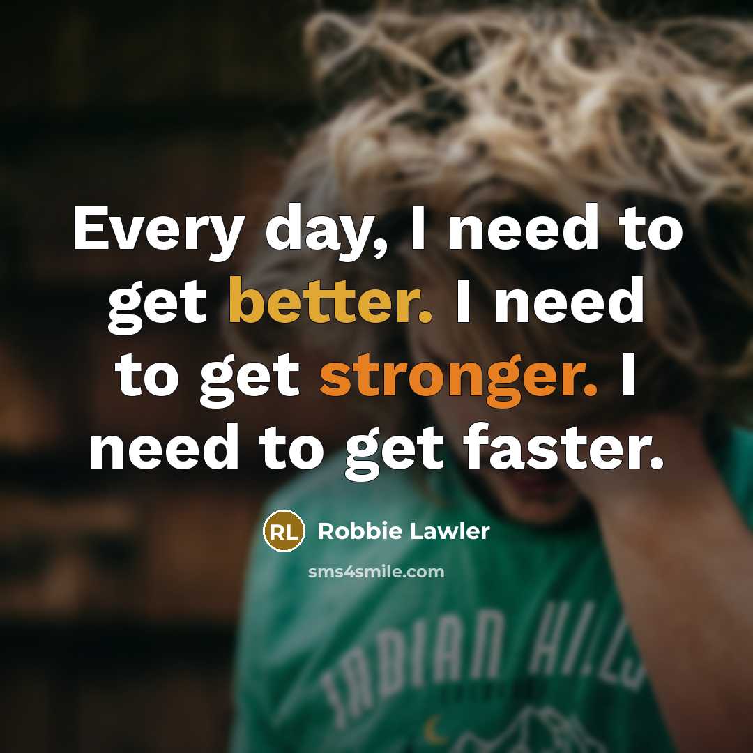 “Every day, I need to get better. I need to get stronger. I need to get faster.” quote by Robbie Lawler