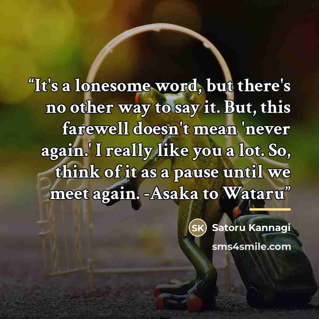 “It's a lonesome word, but there's no other way to say it. But, this farewell doesn't mean 'never again.' I really like you a lot. So, think of it as a pause until we meet again. -Asaka to Wataru” quote by Satoru Kannagi