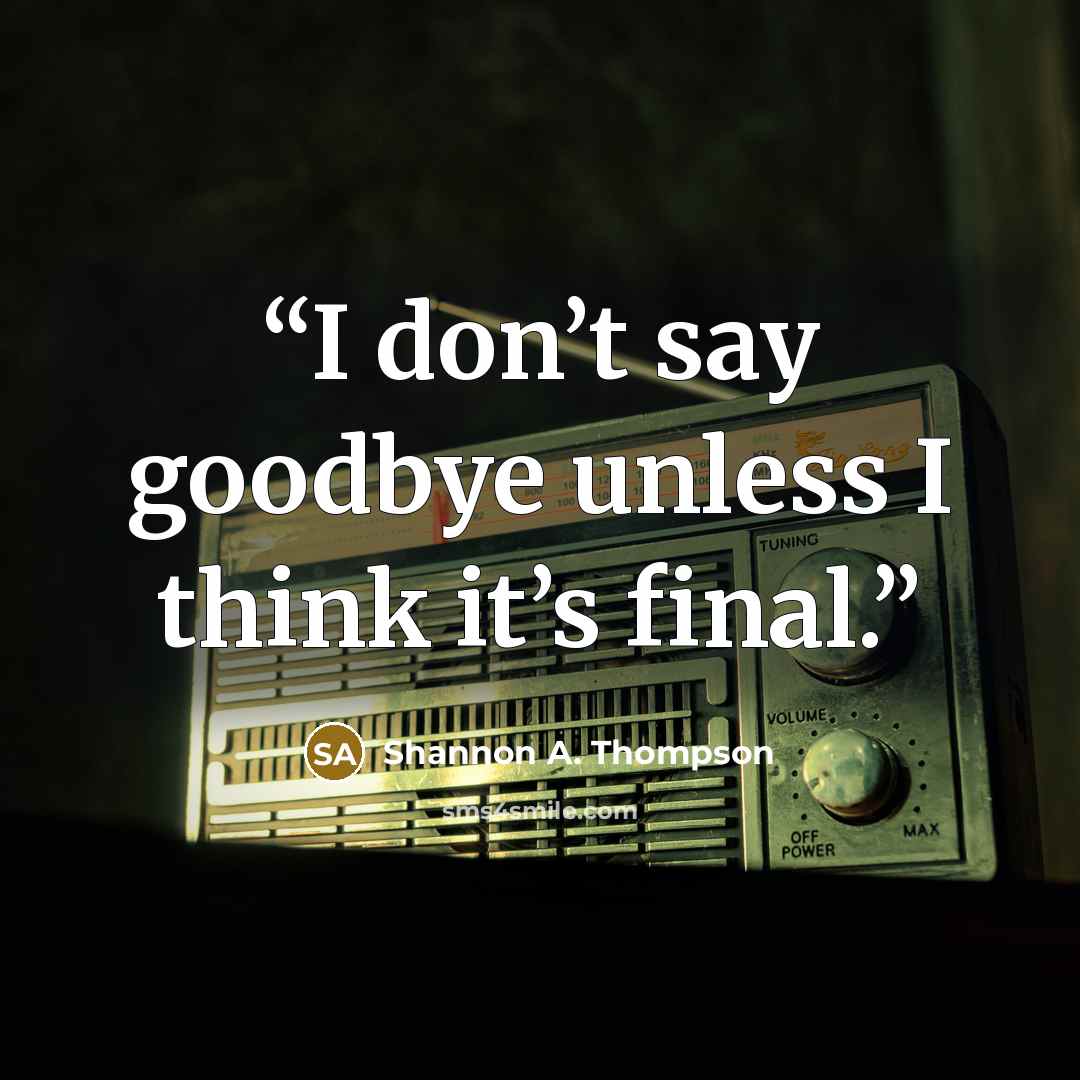 “I don’t say goodbye unless I think it’s final.” quote by Shannon A. Thompson