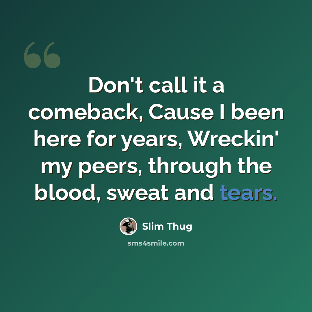 “Don't call it a comeback, Cause I been here for years, Wreckin' my peers, through the blood, sweat and tears.” quote by Slim Thug