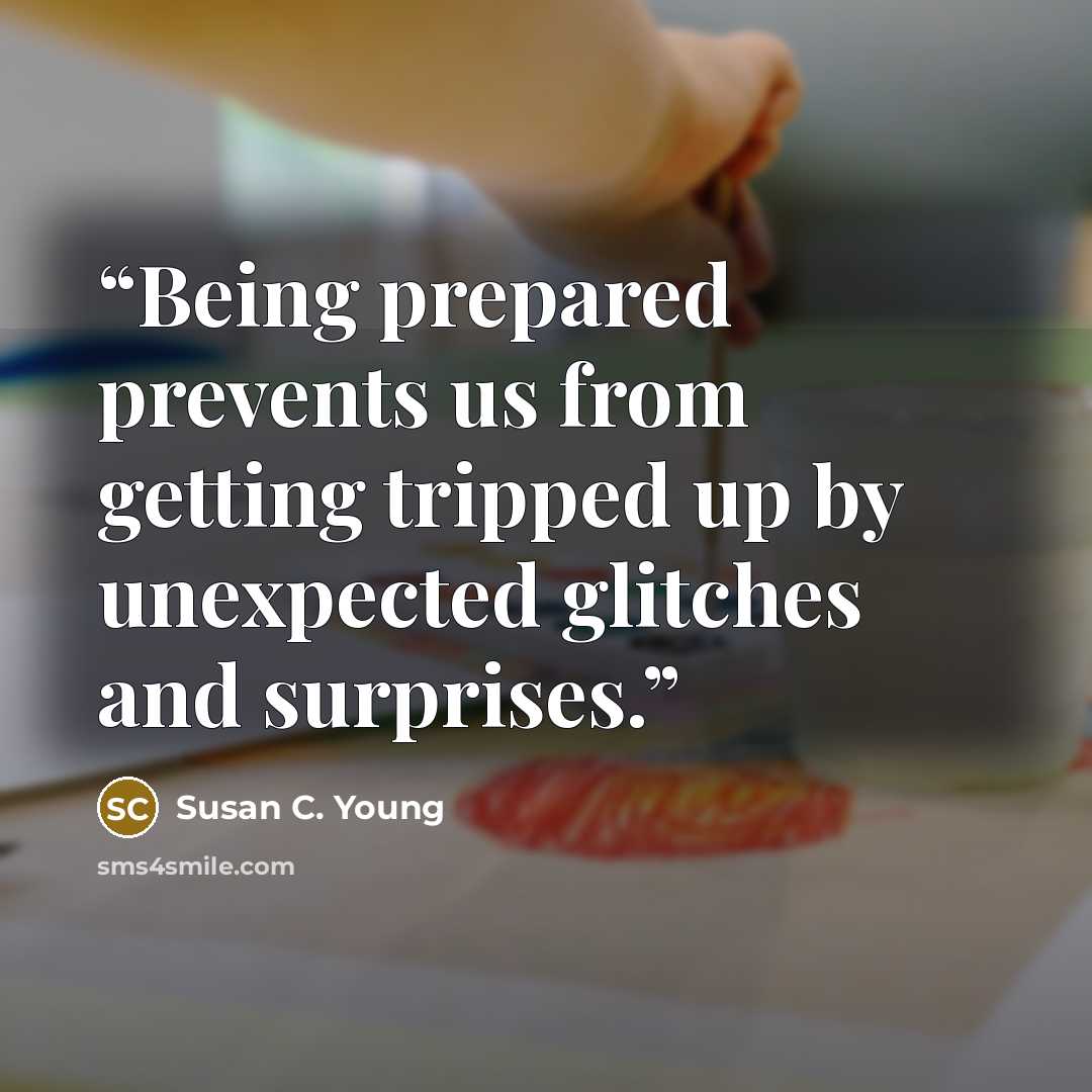 “Being prepared prevents us from getting tripped up by unexpected glitches and surprises.” quote by Susan C. Young