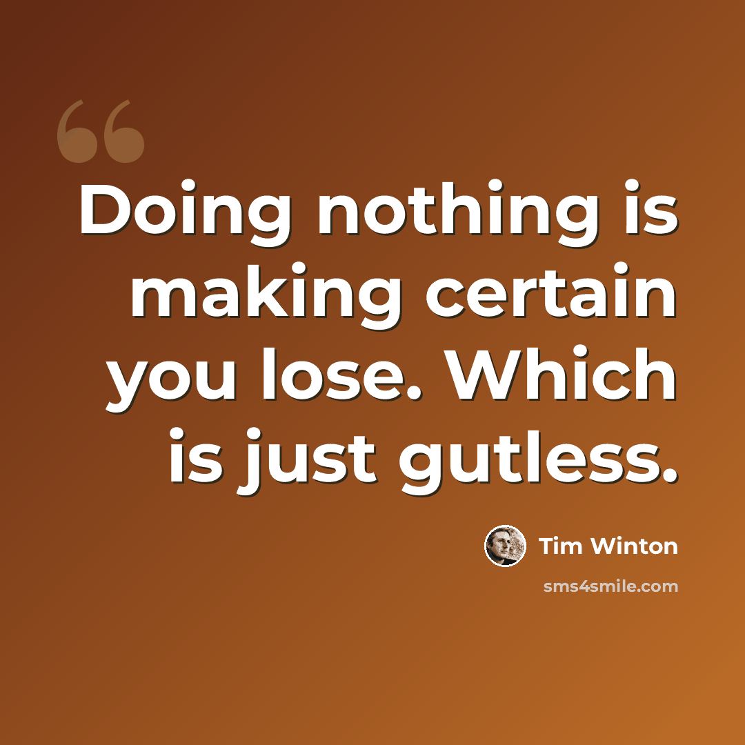 “Doing nothing is making certain you lose. Which is just gutless.” quote by Tim Winton