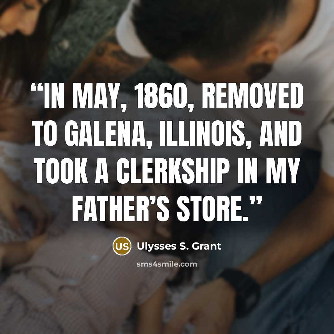 “in May, 1860, removed to Galena, Illinois, and took a clerkship in my father’s store.” quote by Ulysses S. Grant