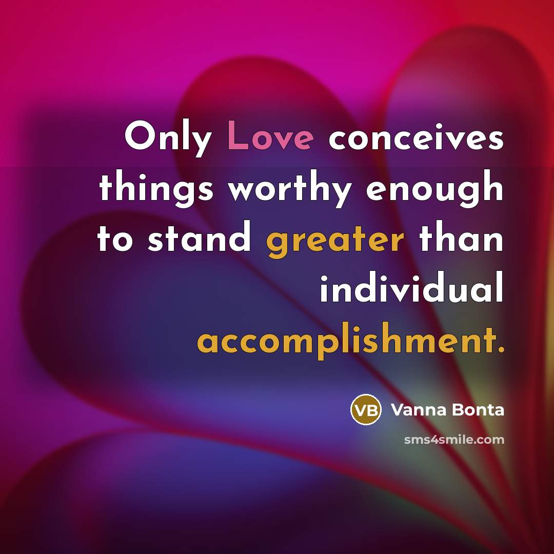 “Only Love conceives things worthy enough to stand greater than individual accomplishment.” quote by Vanna Bonta
