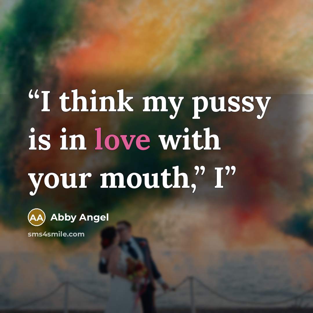 “I think my pussy is in love with your mouth,” I” quote by Abby Angel