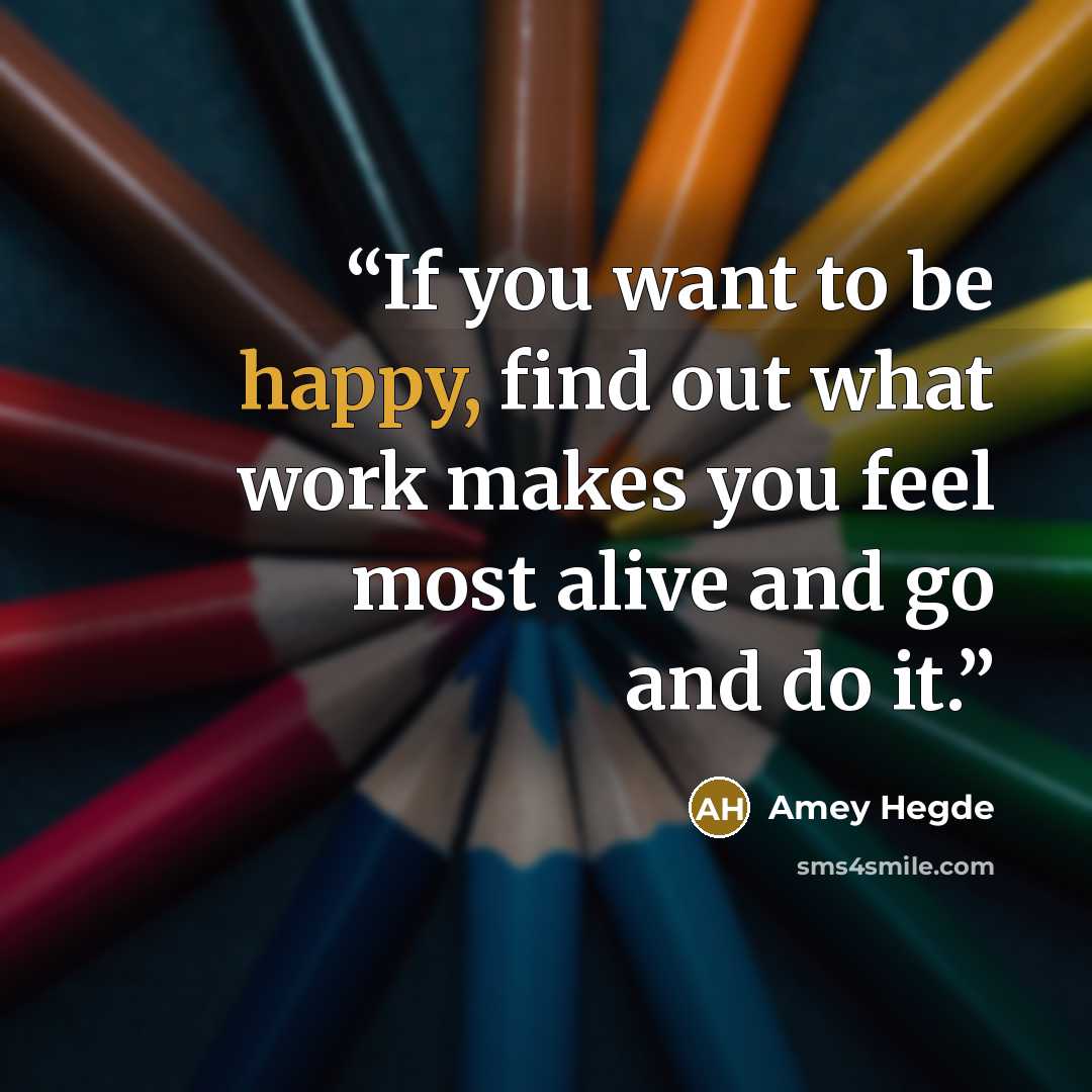“If you want to be happy, find out what work makes you feel most alive and go and do it.” quote by Amey Hegde