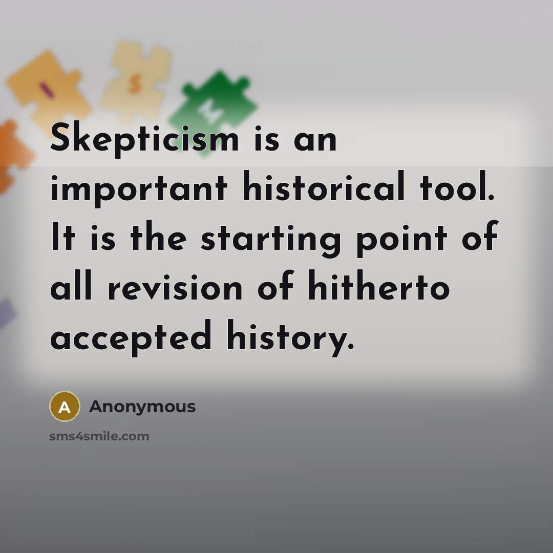 “Skepticism is an important historical tool. It is the starting point of all revision of hitherto accepted history.” quote by Anonymous