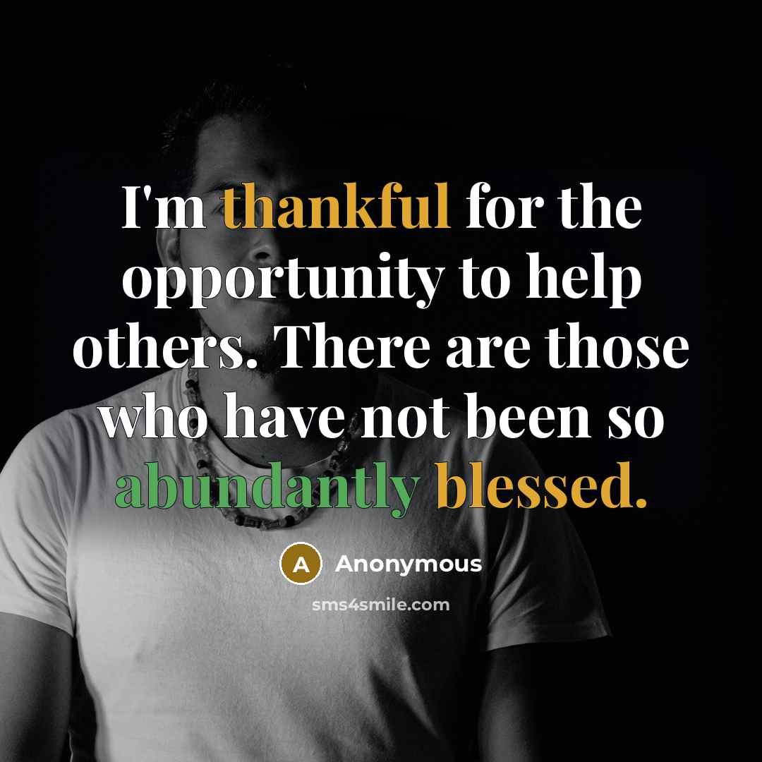 “I'm thankful for the opportunity to help others. There are those who have not been so abundantly blessed.” quote by Anonymous
