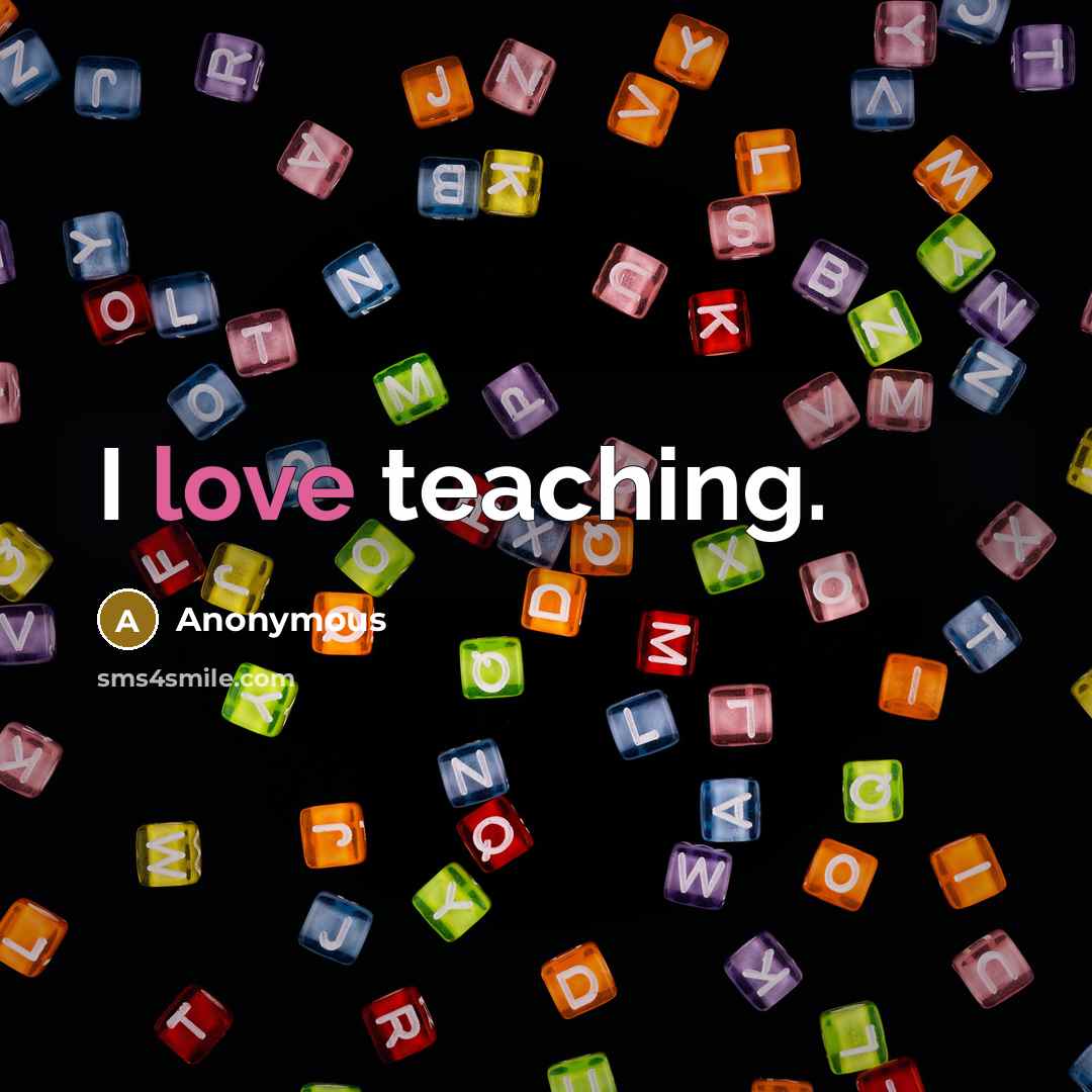 “I love teaching.” quote by Anonymous