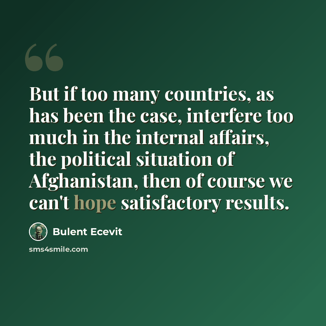 “But if too many countries, as has been the case, interfere too much in the internal affairs, the political situation of Afghanistan, then of course we can't hope satisfactory results.” quote by Bulent Ecevit