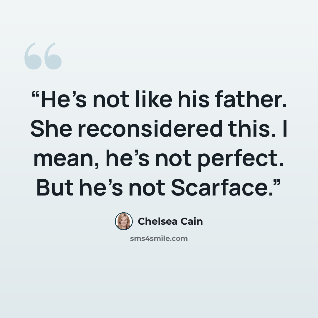 “He's not like his father. She reconsidered this. I mean, he's not perfect. But he's not Scarface.” quote by Chelsea Cain