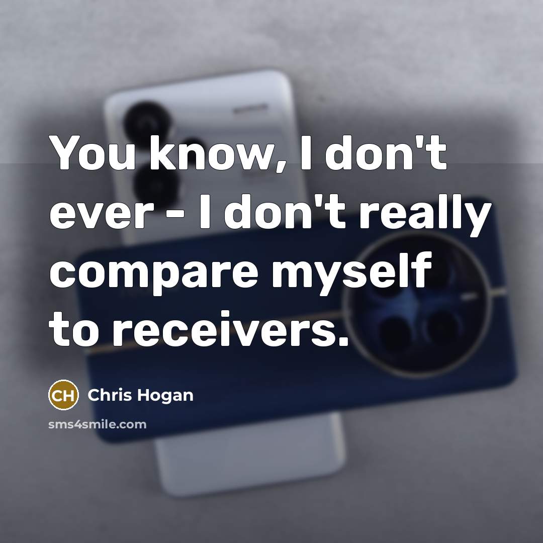 “You know, I don't ever - I don't really compare myself to receivers.” quote by Chris Hogan