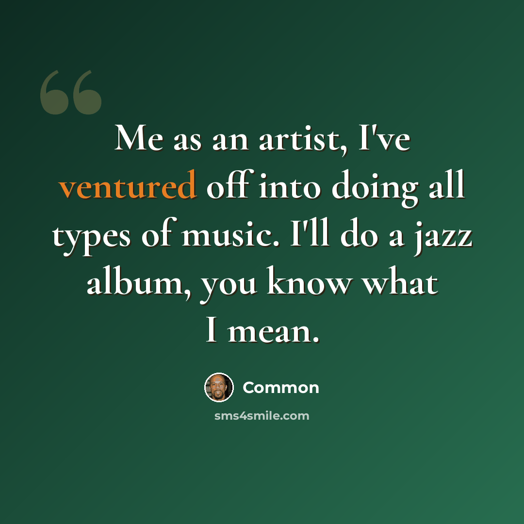 “Me as an artist, I've ventured off into doing all types of music. I'll do a jazz album, you know what I mean.” quote by Common