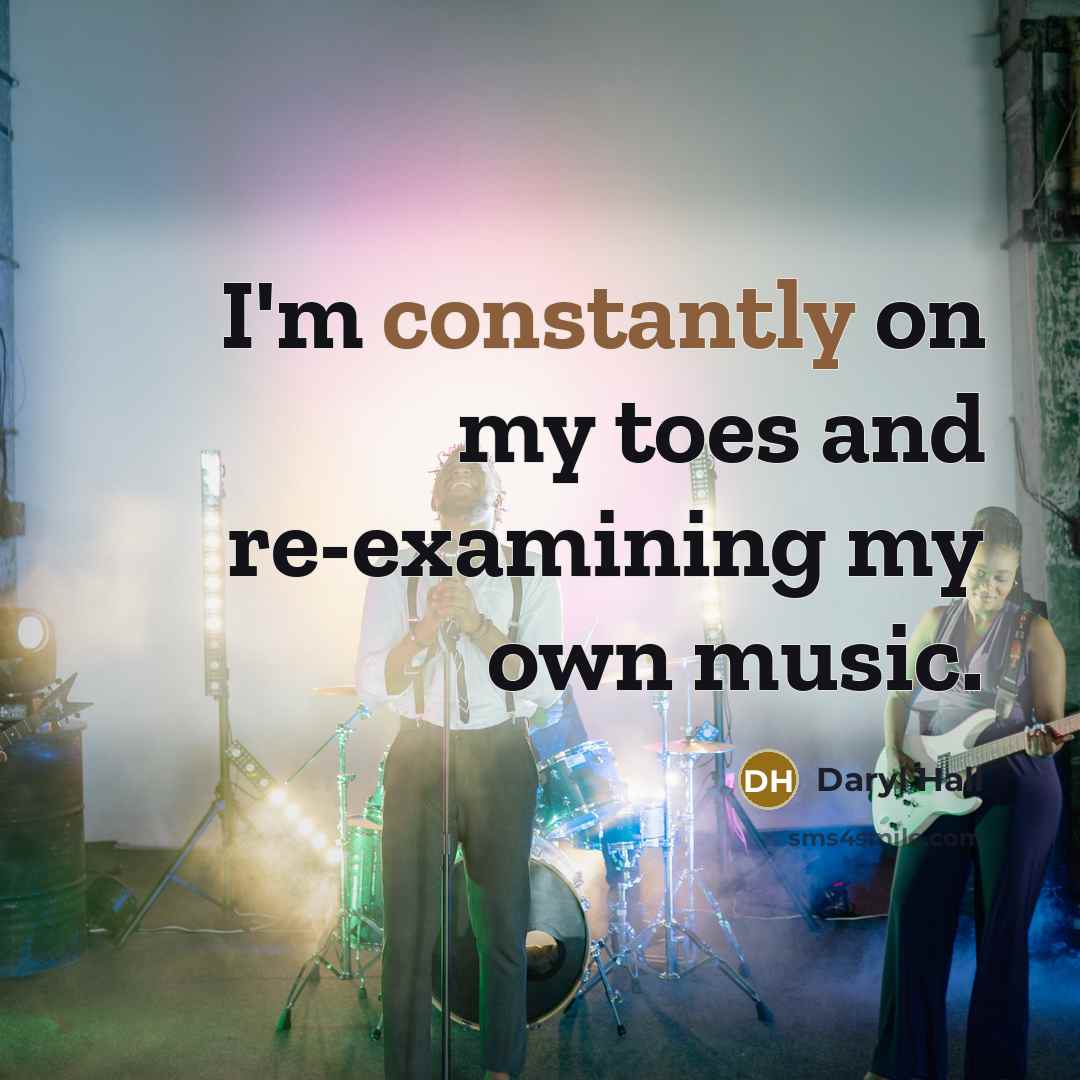 “I'm constantly on my toes and re-examining my own music.” quote by Daryl Hall