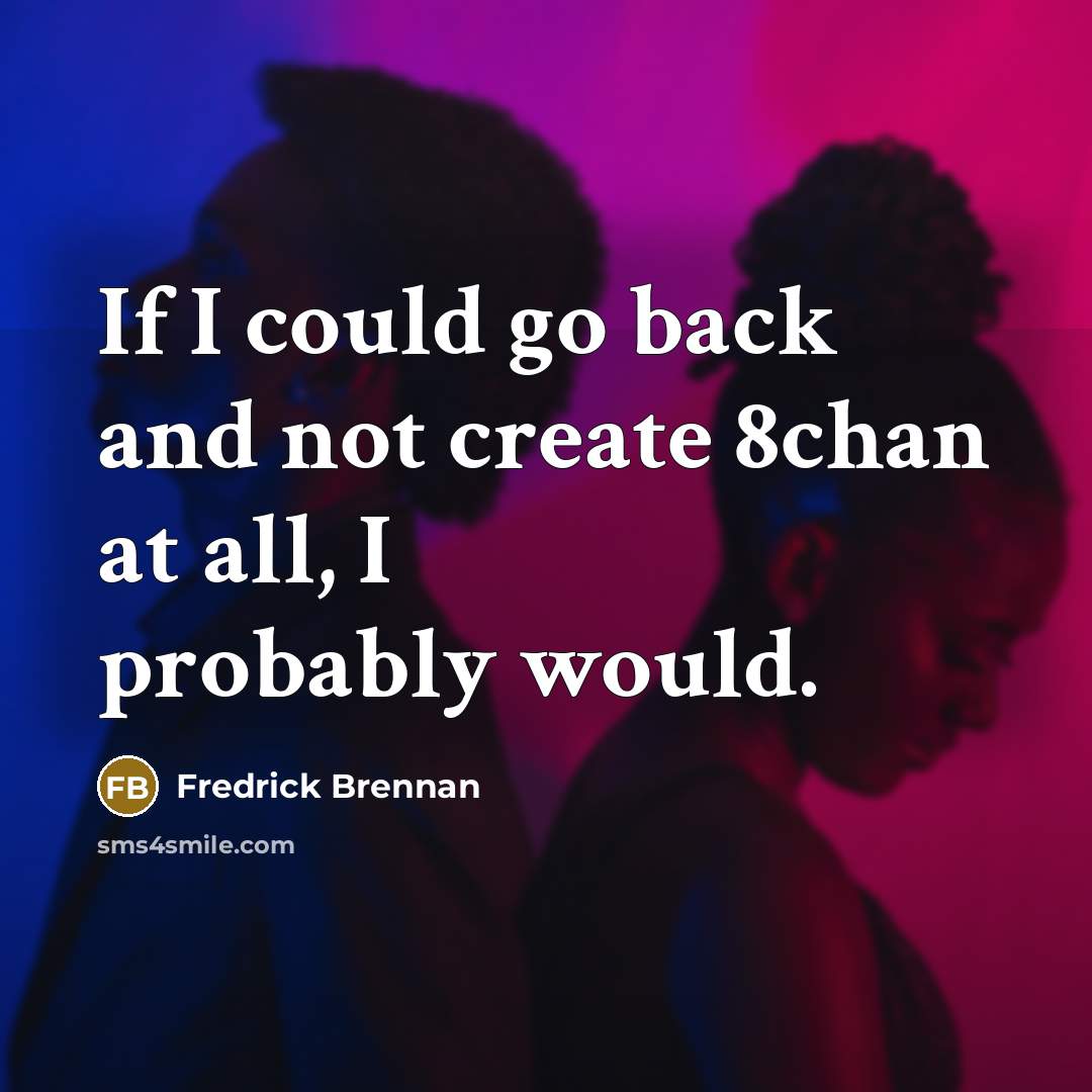 “If I could go back and not create 8chan at all, I probably would.” quote by Fredrick Brennan