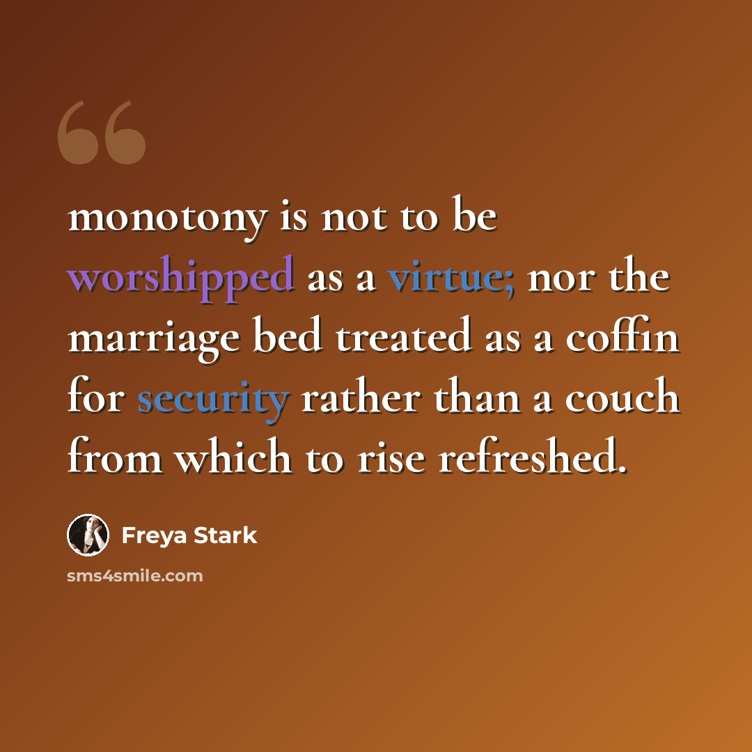 “monotony is not to be worshipped as a virtue; nor the marriage bed treated as a coffin for security rather than a couch from which to rise refreshed.” quote by Freya Stark