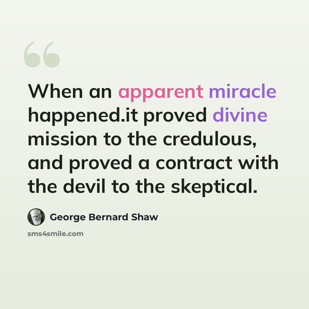 “When an apparent miracle happened.it proved divine mission to the credulous, and proved a contract with the devil to the skeptical.” quote by George Bernard Shaw