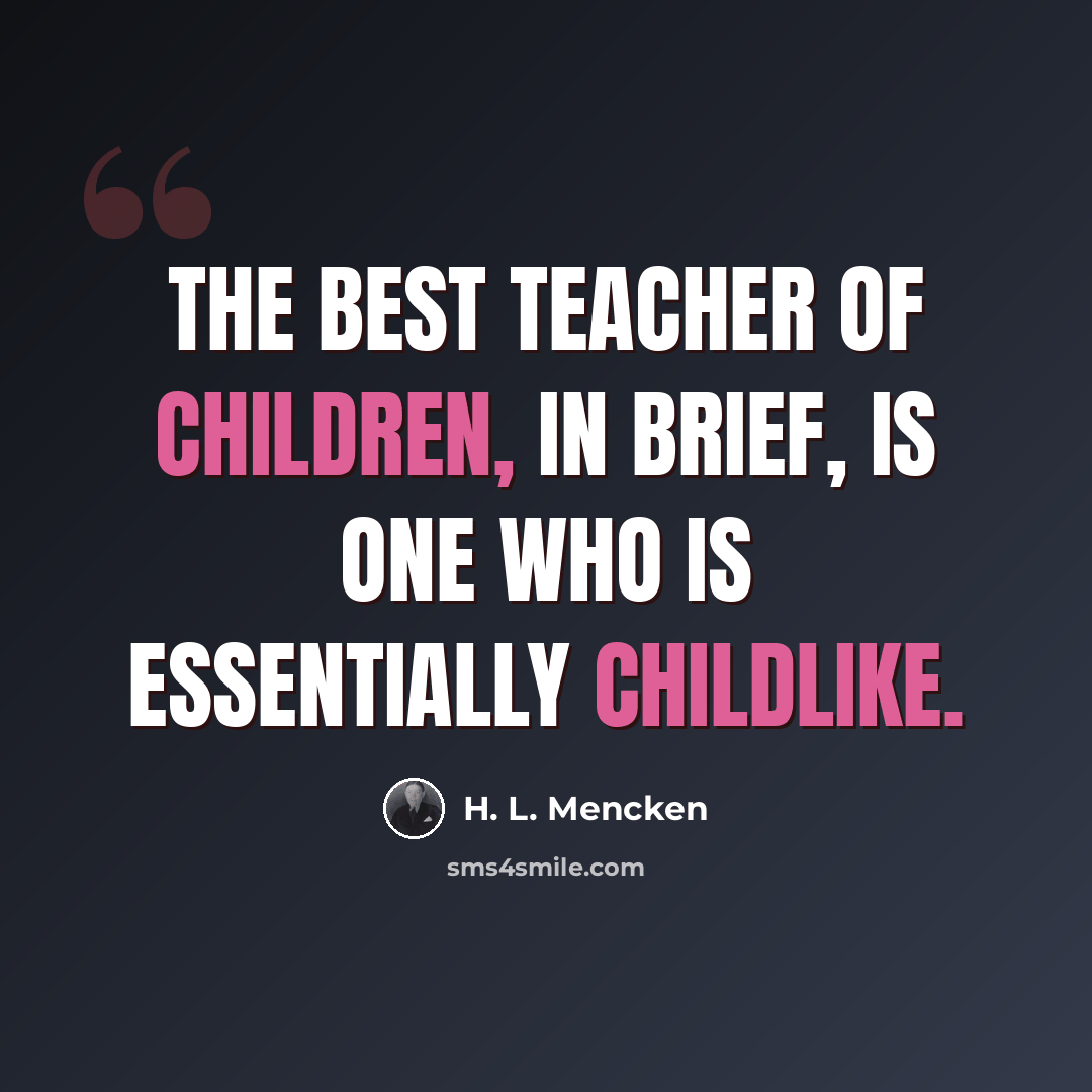 “The best teacher of children, in brief, is one who is essentially childlike.” quote by H. L. Mencken