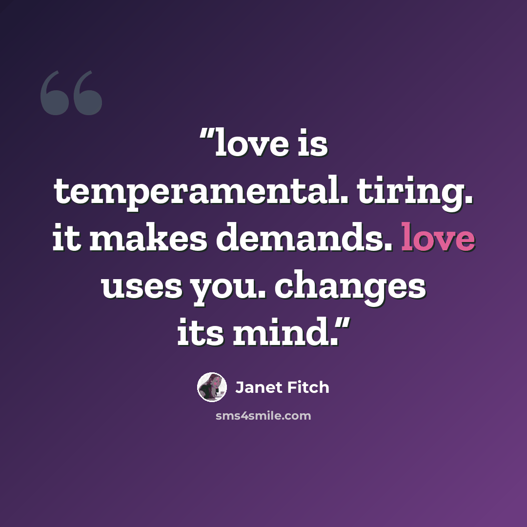 “love is temperamental. tiring. it makes demands. love uses you. changes its mind.” quote by Janet Fitch