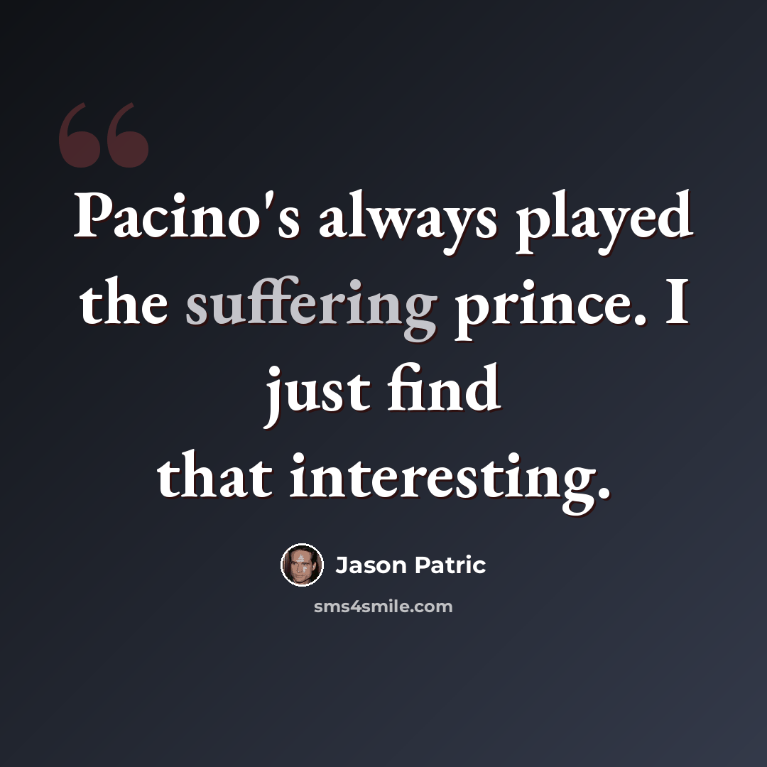 “Pacino's always played the suffering prince. I just find that interesting.” quote by Jason Patric