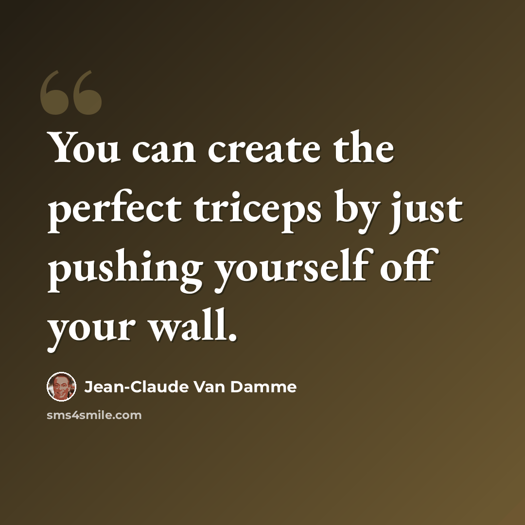 “You can create the perfect triceps by just pushing yourself off your wall.” quote by Jean-Claude Van Damme