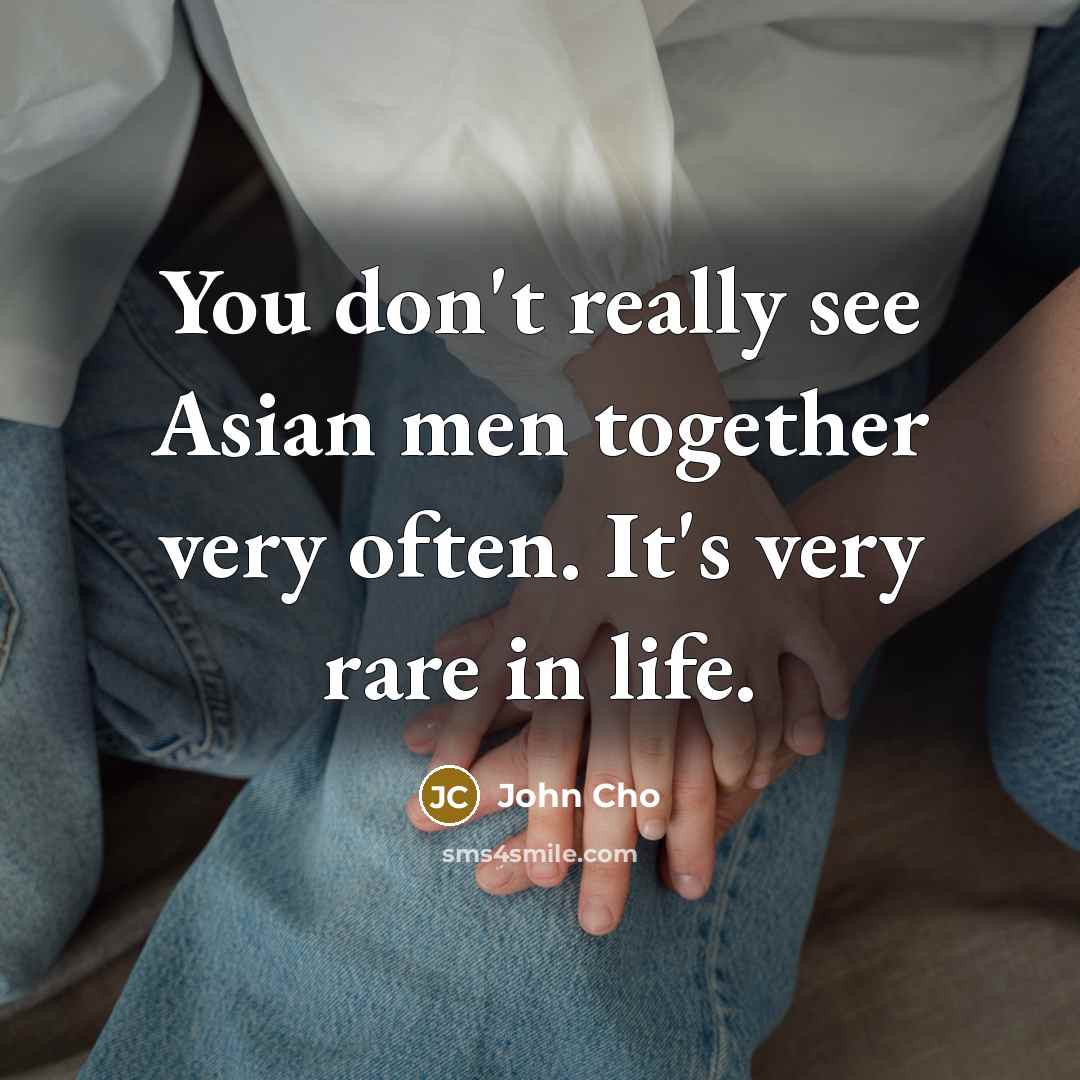 “You don't really see Asian men together very often. It's very rare in life.” quote by John Cho