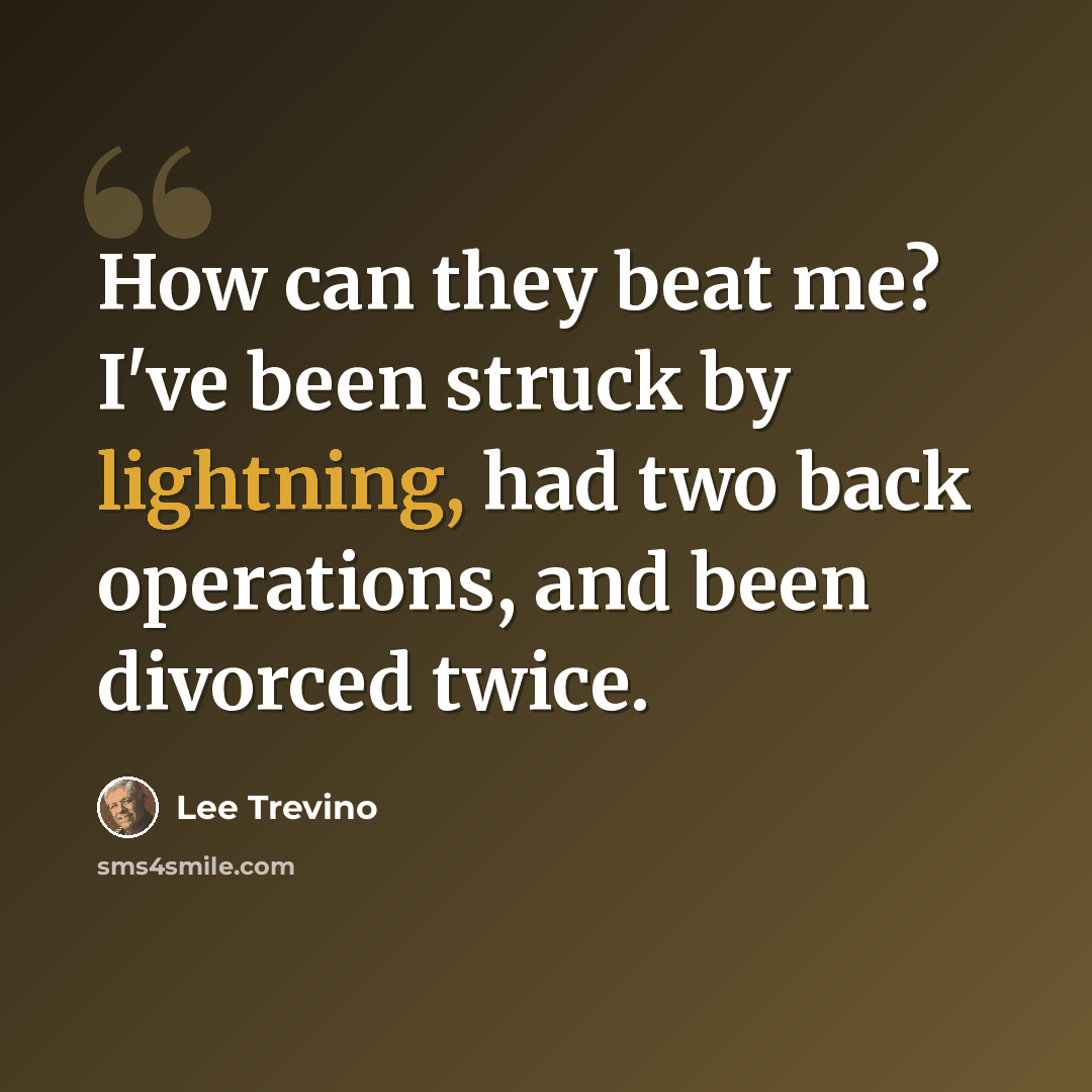 “How can they beat me? I've been struck by lightning, had two back operations, and been divorced twice.” quote by Lee Trevino