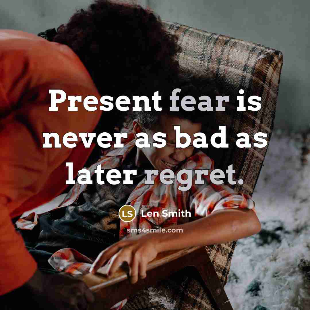 “Present fear is never as bad as later regret.” quote by Len Smith