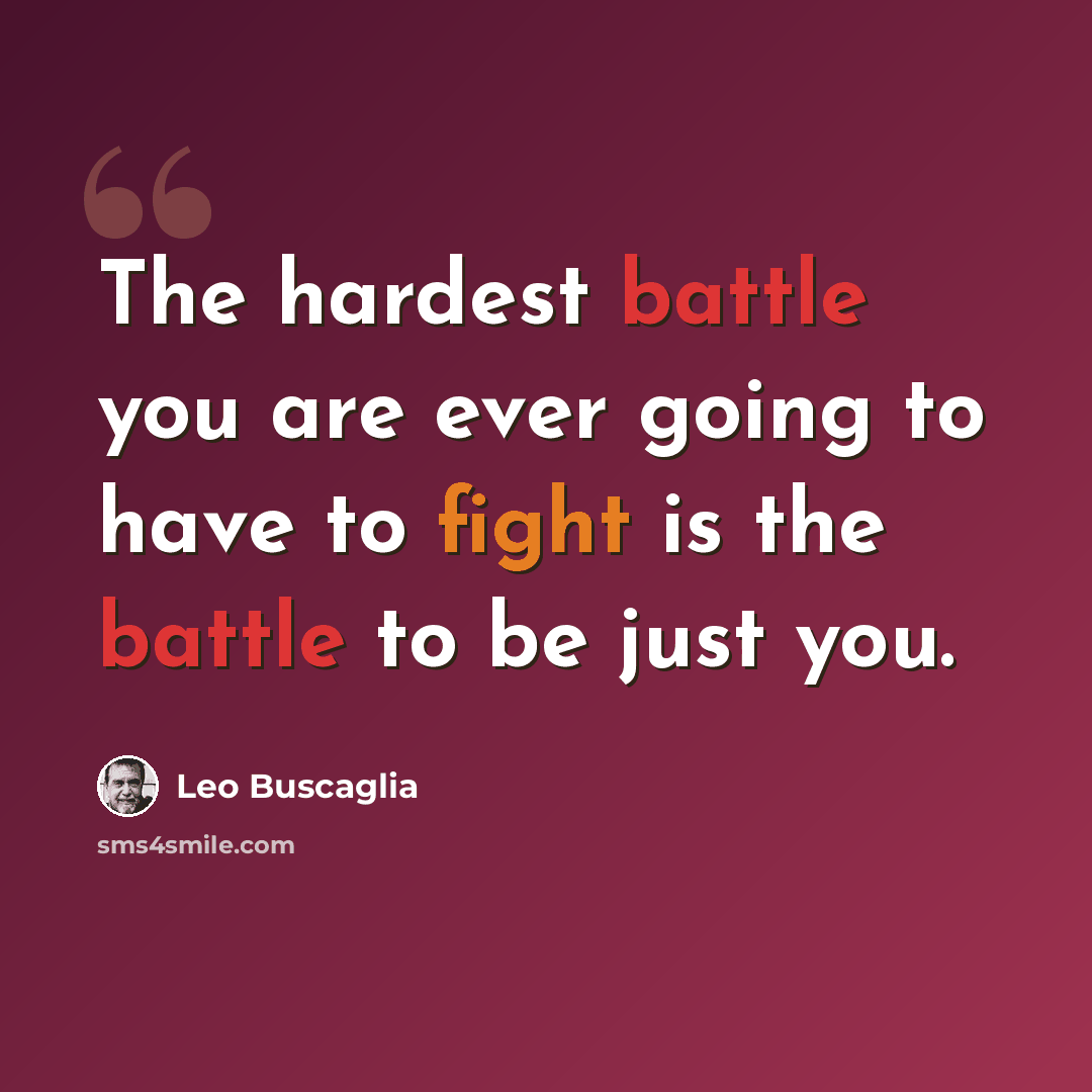 “The hardest battle you are ever going to have to fight is the battle to be just you.” quote by Leo Buscaglia