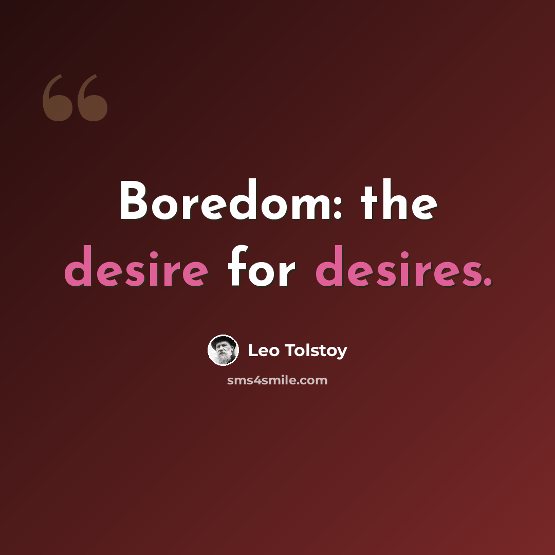 “Boredom: the desire for desires.” quote by Leo Tolstoy