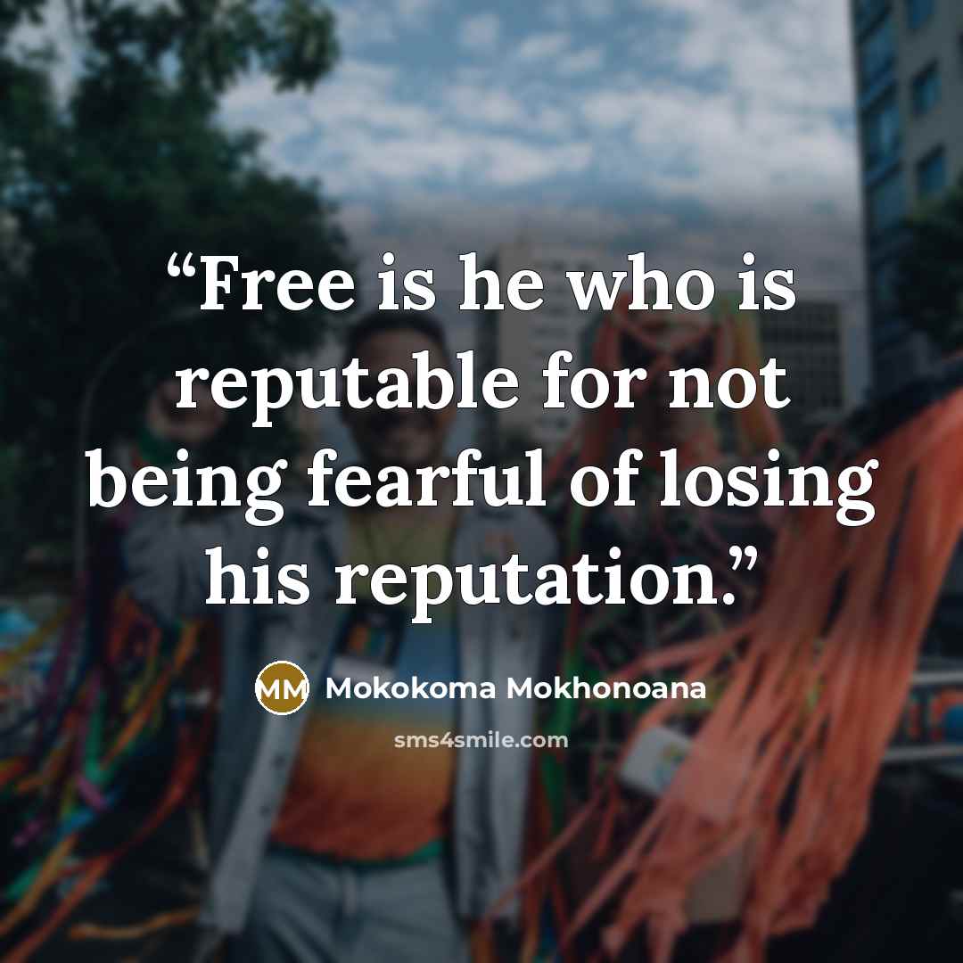“Free is he who is reputable for not being fearful of losing his reputation.” quote by Mokokoma Mokhonoana