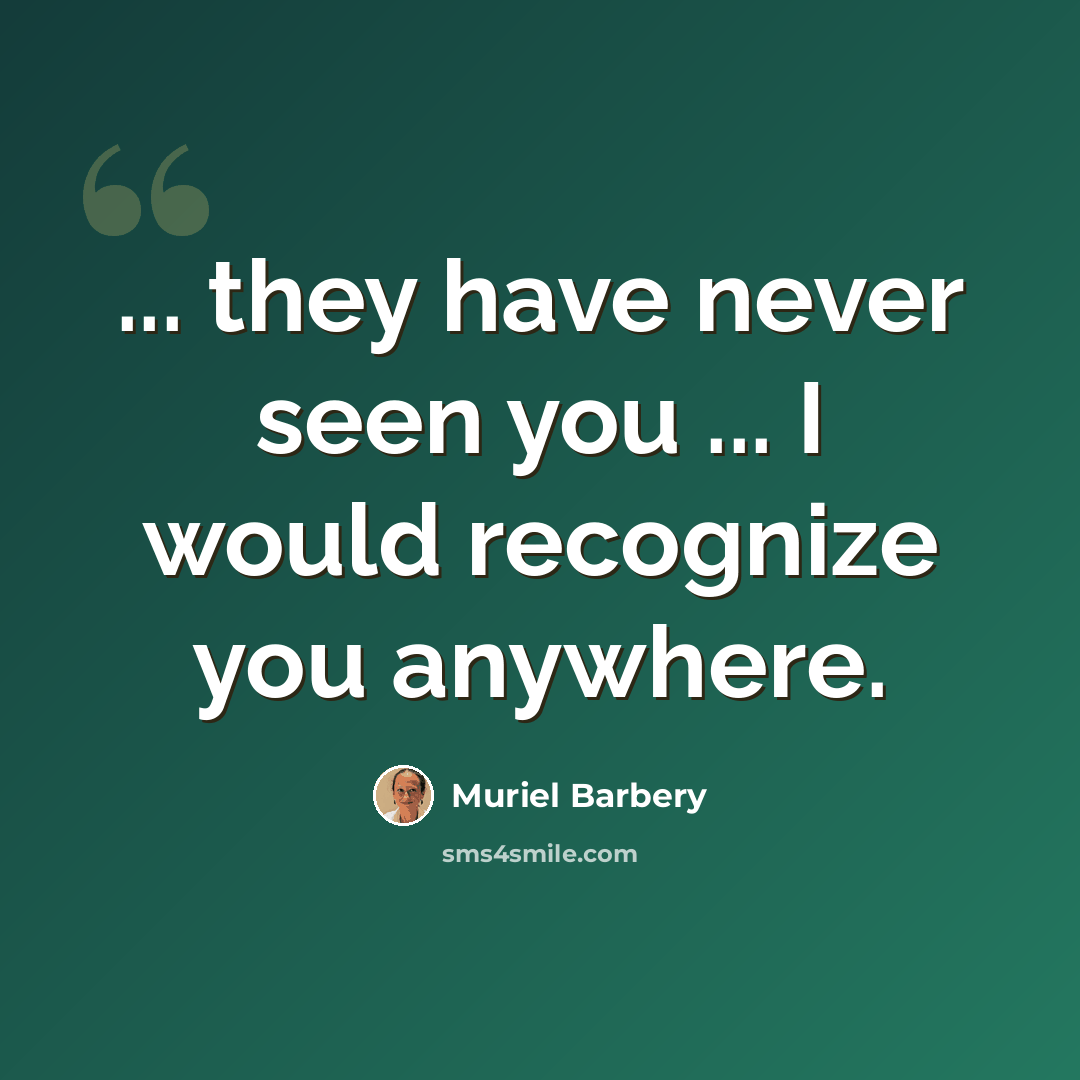 “... they have never seen you ... I would recognize you anywhere.” quote by Muriel Barbery
