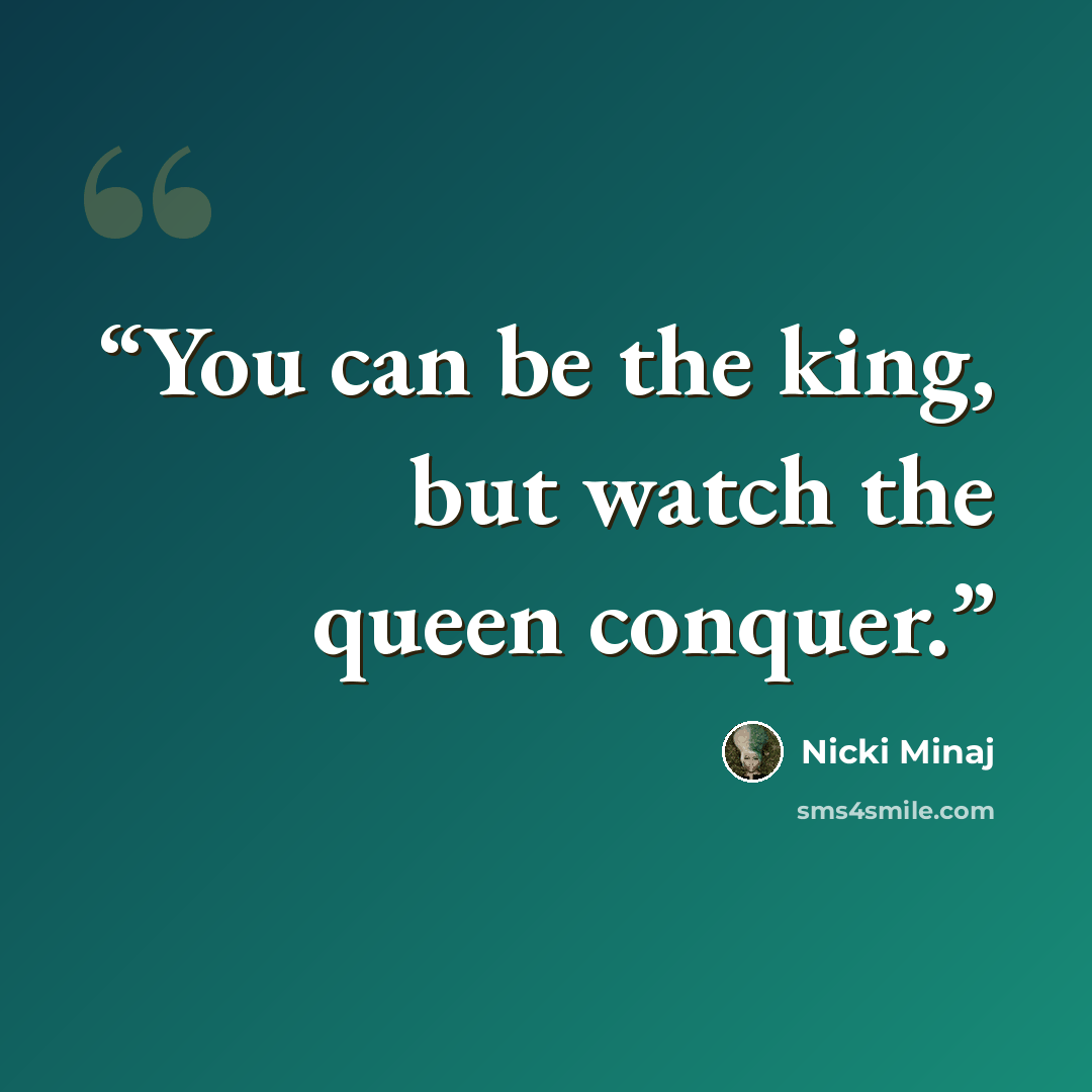 “You can be the king, but watch the queen conquer.” quote by Nicki Minaj