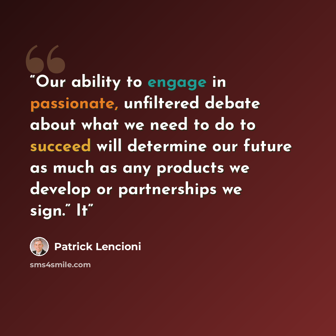 “Our ability to engage in passionate, unfiltered debate about what we need to do to succeed will determine our future as much as any products we develop or partnerships we sign.” It” quote by Patrick Lencioni