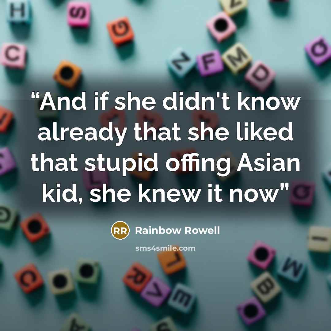 “And if she didn't know already that she liked that stupid offing Asian kid, she knew it now” quote by Rainbow Rowell