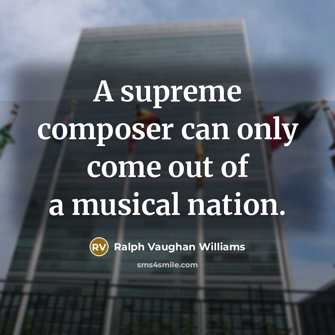 “A supreme composer can only come out of a musical nation.” quote by Ralph Vaughan Williams