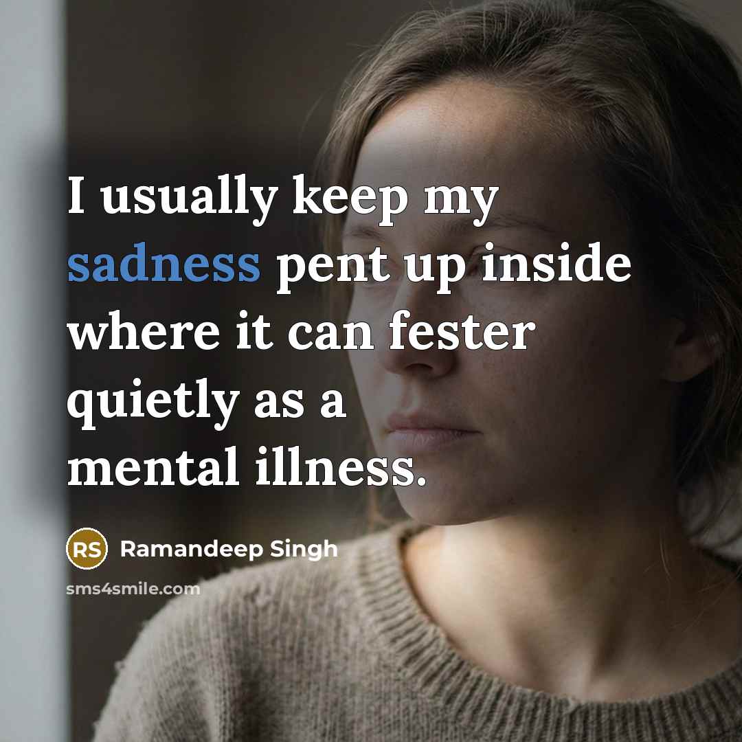 “I usually keep my sadness pent up inside where it can fester quietly as a mental illness.” quote by Ramandeep Singh