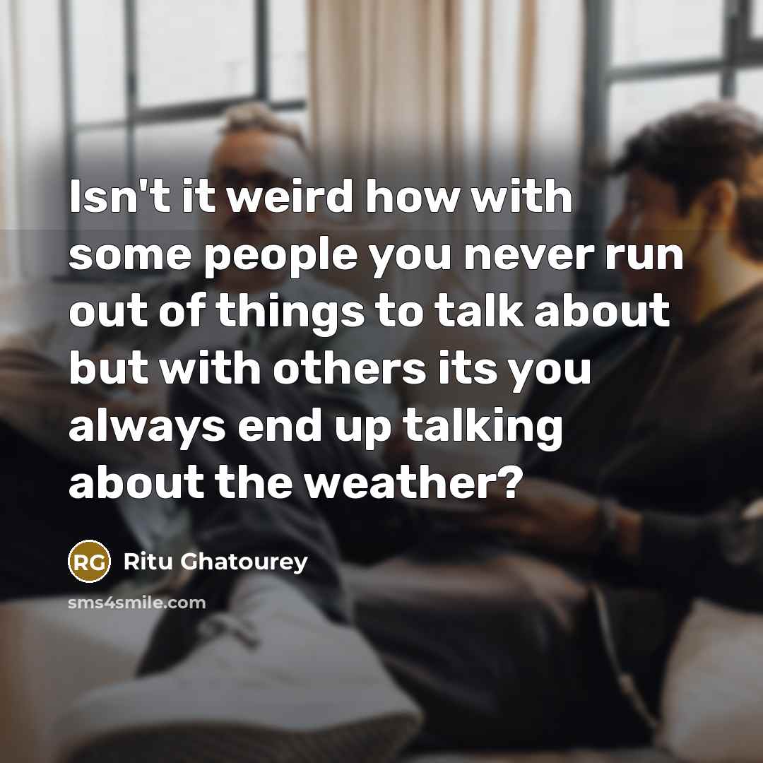 “Isn't it weird how with some people you never run out of things to talk about but with others its you always end up talking about the weather?” quote by Ritu Ghatourey