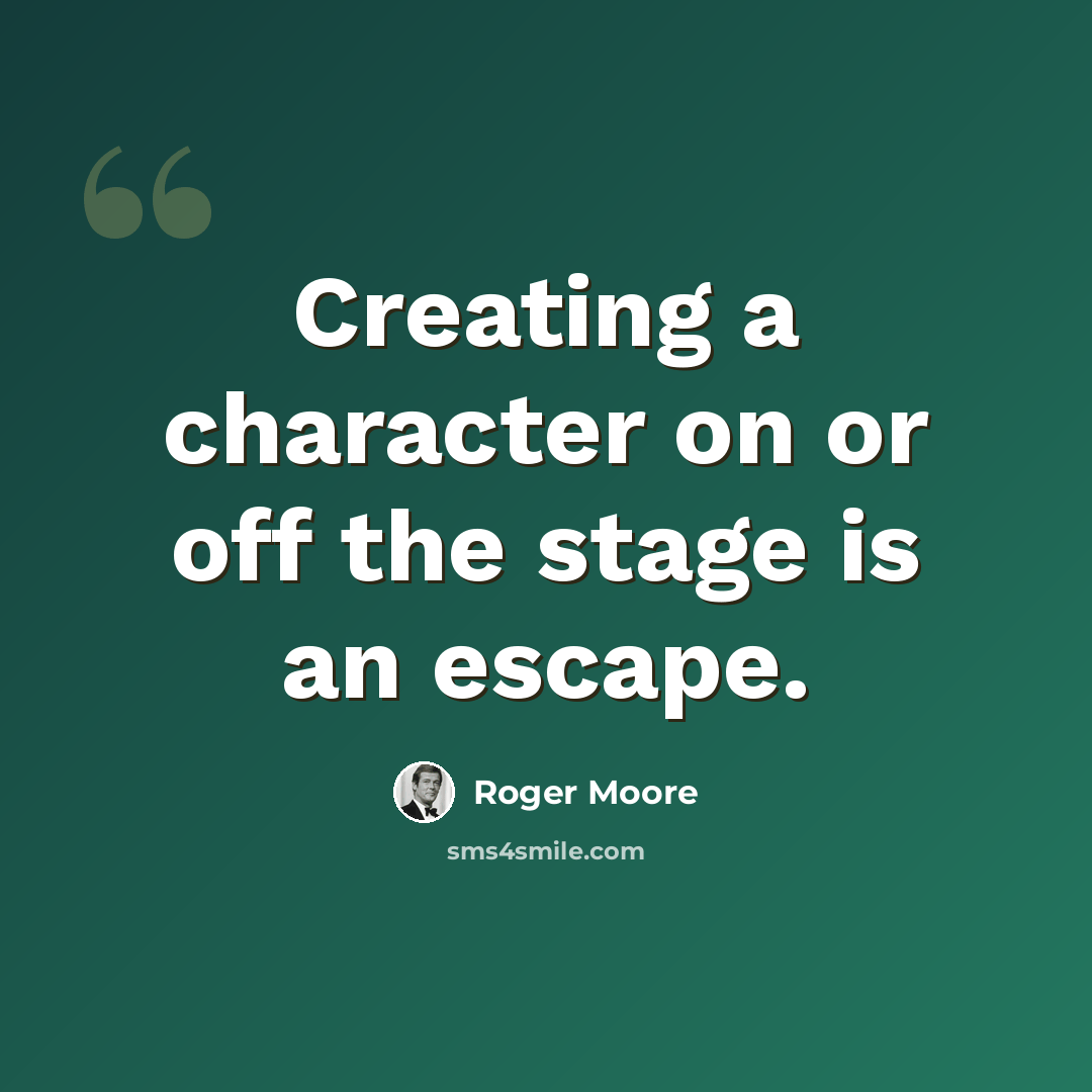 “Creating a character on or off the stage is an escape.” quote by Roger Moore