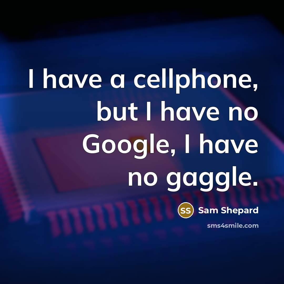 “I have a cellphone, but I have no Google, I have no gaggle.” quote by Sam Shepard