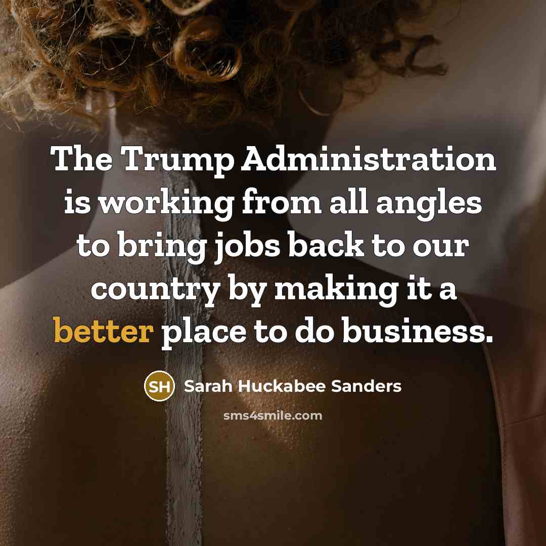 “The Trump Administration is working from all angles to bring jobs back to our country by making it a better place to do business.” quote by Sarah Huckabee Sanders