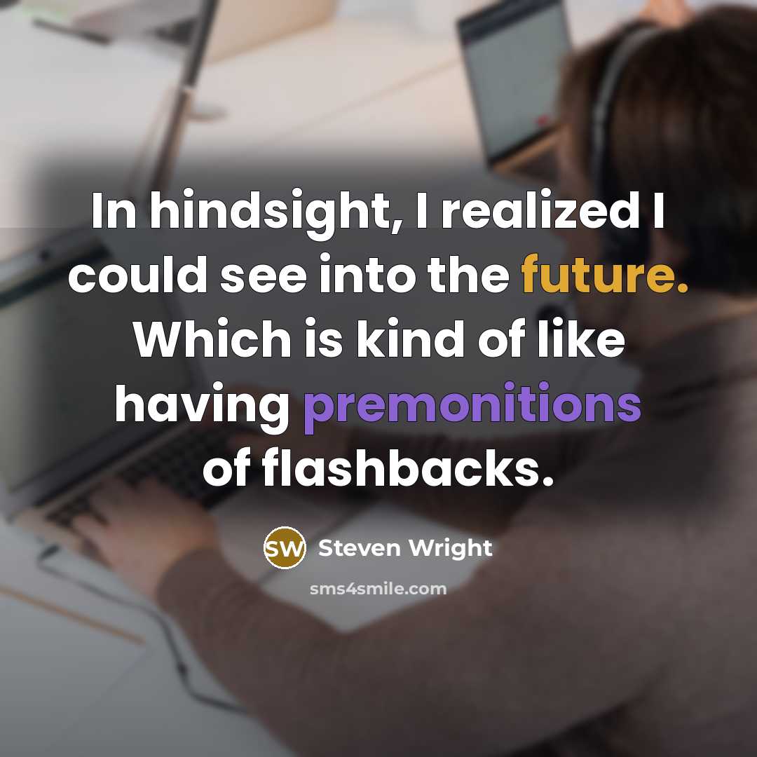 “In hindsight, I realized I could see into the future. Which is kind of like having premonitions of flashbacks.” quote by Steven Wright