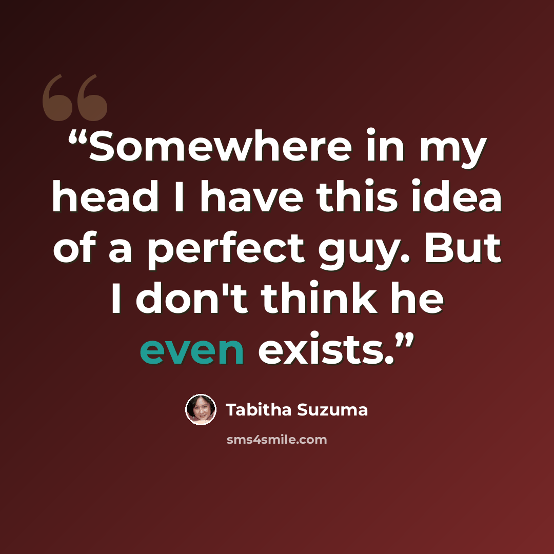 “Somewhere in my head I have this idea of a perfect guy. But I don't think he even exists.” quote by Tabitha Suzuma