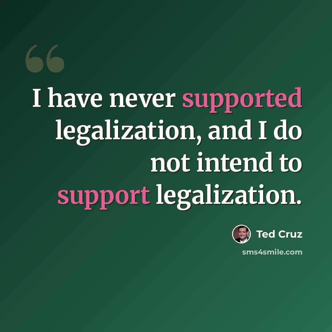 “I have never supported legalization, and I do not intend to support legalization.” quote by Ted Cruz